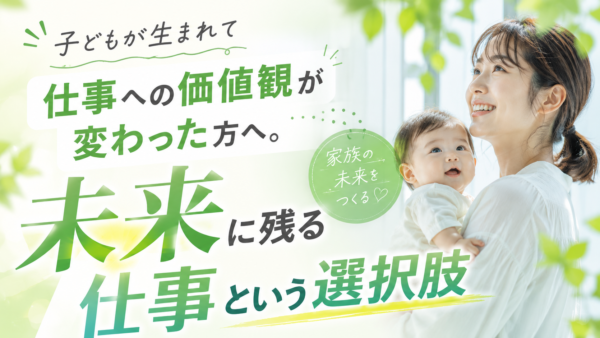 子どもが生まれて仕事への価値観が変わった方へ。未来に残る仕事という選択肢