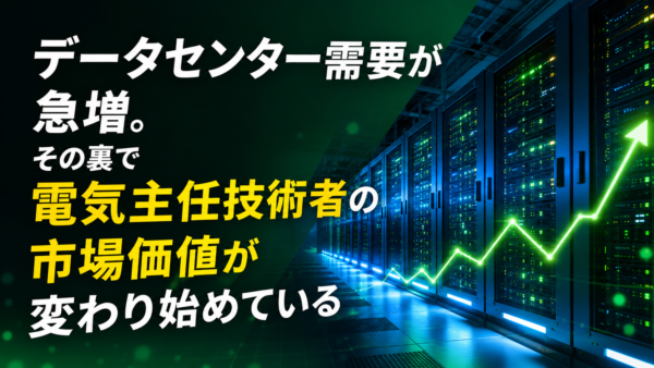 データセンター需要が急増。その裏で電気主任技術者の市場価値が変わり始めている